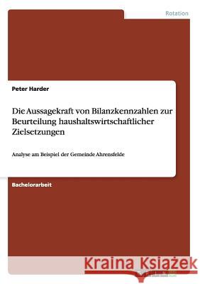 Die Aussagekraft von Bilanzkennzahlen zur Beurteilung haushaltswirtschaftlicher Zielsetzungen: Analyse am Beispiel der Gemeinde Ahrensfelde Harder, Peter 9783656865056 Grin Verlag Gmbh - książka