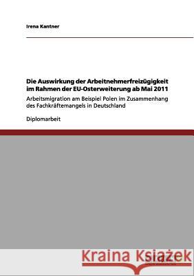Die Auswirkung der Arbeitnehmerfreizügigkeit im Rahmen der EU-Osterweiterung ab Mai 2011: Arbeitsmigration am Beispiel Polen im Zusammenhang des Fachk Kantner, Irena 9783656077053 Grin Verlag - książka