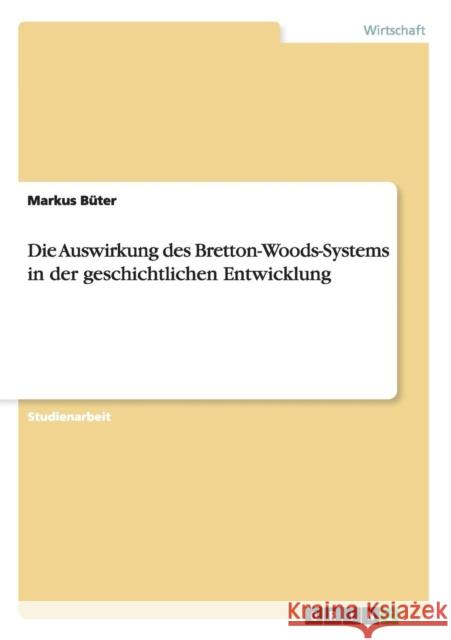Die Auswirkung des Bretton-Woods-Systems in der geschichtlichen Entwicklung Markus Buter   9783656771197 Grin Verlag Gmbh - książka