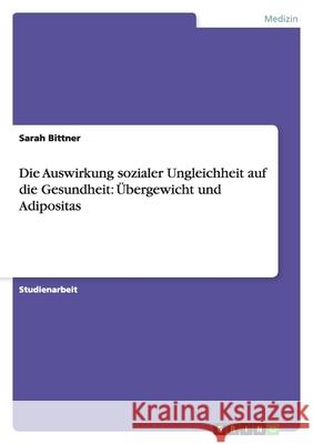 Die Auswirkung sozialer Ungleichheit auf die Gesundheit: Übergewicht und Adipositas Sarah Bittner 9783638910262 Grin Verlag - książka