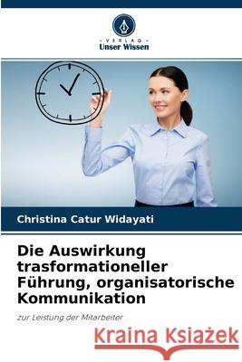 Die Auswirkung trasformationeller Führung, organisatorische Kommunikation Christina Catur Widayati 9786204144931 Verlag Unser Wissen - książka