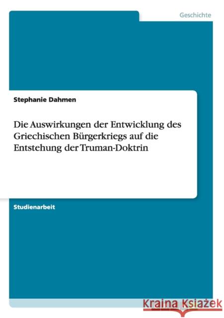 Die Auswirkungen der Entwicklung des Griechischen Bürgerkriegs auf die Entstehung der Truman-Doktrin Stephanie Dahmen 9783638947305 Grin Verlag - książka