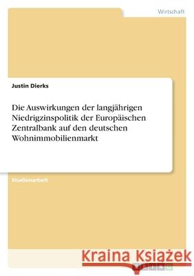 Die Auswirkungen der langjährigen Niedrigzinspolitik der Europäischen Zentralbank auf den deutschen Wohnimmobilienmarkt Dierks, Justin 9783346520456 Grin Verlag - książka