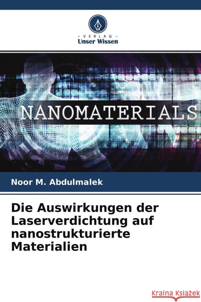 Die Auswirkungen der Laserverdichtung auf nanostrukturierte Materialien Abdulmalek, Noor M. 9786204705125 Verlag Unser Wissen - książka