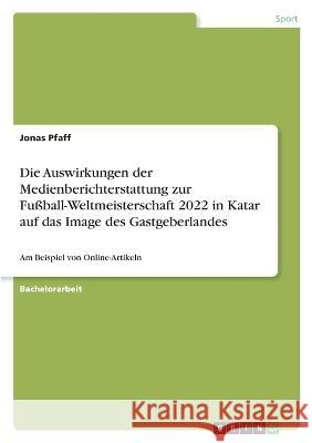 Die Auswirkungen der Medienberichterstattung zur Fußball-Weltmeisterschaft 2022 in Katar auf das Image des Gastgeberlandes: Am Beispiel von Online-Art Pfaff, Jonas 9783346731562 Grin Verlag - książka
