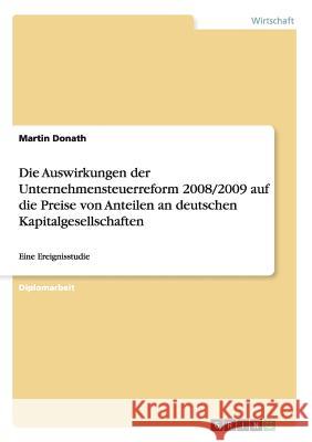 Die Auswirkungen der Unternehmensteuerreform 2008/2009 auf die Preise von Anteilen an deutschen Kapitalgesellschaften: Eine Ereignisstudie Donath, Martin 9783640773299 Grin Verlag - książka