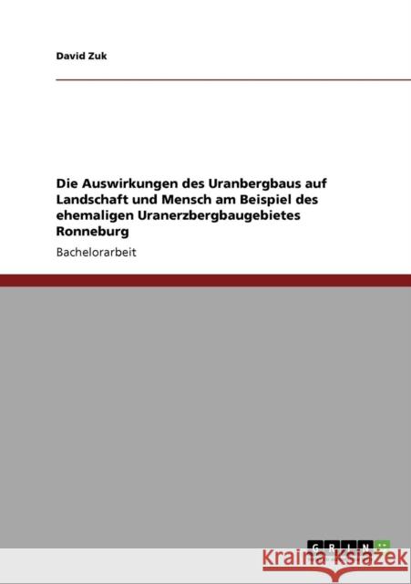 Die Auswirkungen des Uranbergbaus auf Landschaft und Mensch am Beispiel des ehemaligen Uranerzbergbaugebietes Ronneburg David Zuk 9783640865642 Grin Verlag - książka