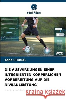 Die Auswirkungen Einer Integrierten Koerperlichen Vorbereitung Auf Die Niveauleistung Adda Ghoual   9786206282242 Verlag Unser Wissen - książka