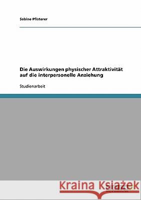 Die Auswirkungen physischer Attraktivität auf die interpersonelle Anziehung Sabine Pfisterer 9783638676991 Grin Verlag - książka