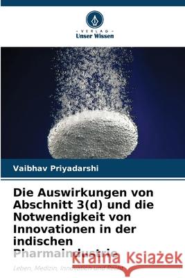 Die Auswirkungen von Abschnitt 3(d) und die Notwendigkeit von Innovationen in der indischen Pharmaindustrie Vaibhav Priyadarshi 9786207847747 Verlag Unser Wissen - książka