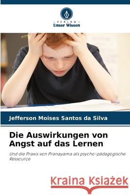 Die Auswirkungen von Angst auf das Lernen Santos da Silva, Jefferson Moises 9786208670627 Verlag Unser Wissen - książka