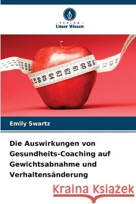 Die Auswirkungen von Gesundheits-Coaching auf Gewichtsabnahme und Verhaltensänderung Swartz, Emily 9786209048838 Verlag Unser Wissen - książka
