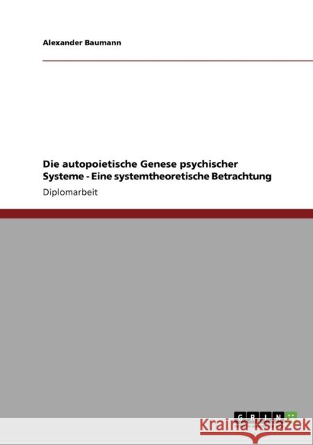 Die autopoietische Genese psychischer Systeme - Eine systemtheoretische Betrachtung Baumann, Alexander   9783640140497 GRIN Verlag - książka