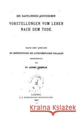 Die Babylonisch-Assyrischen Vorstellungen Vom Leben Nach Dem Tode Alfred Jeremias 9781517178864 Createspace - książka