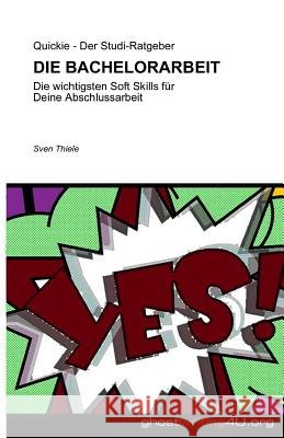Die Bachelorarbeit: Die wichtigsten Soft Skills für Deine Abschlussarbeit Thiele, Sven 9781544034461 Createspace Independent Publishing Platform - książka