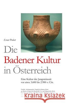 Die Badener Kultur in Österreich: Eine Kultur der Jungsteinzeit vor etwa 3.600 bis 2.900 v. Chr. Ernst Probst 9798585729737 Independently Published - książka