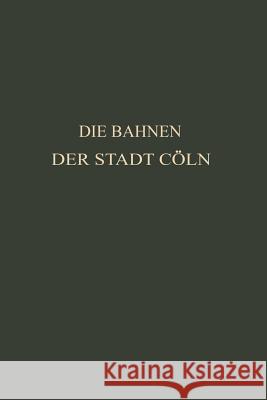 Die Bahnen Der Stadt Cöln: Festschrift Zur XIV. Hauptversammlung Des Vereins Deutscher Straßenbahn- Und Kleinbahn-Verwaltungen Im Jahre 1913 Zu C Kayser, Otto 9783662242384 Springer - książka