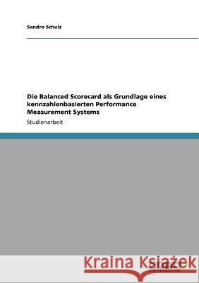 Die Balanced Scorecard als Grundlage eines kennzahlenbasierten Performance Measurement Systems Sandro Schulz 9783640205295 Grin Verlag - książka