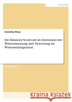 Die Balanced Scorecard als Instrument der Wissensmessung und -bewertung im Wissensmanagement Cornelius Riese 9783838623795 Diplom.de - książka