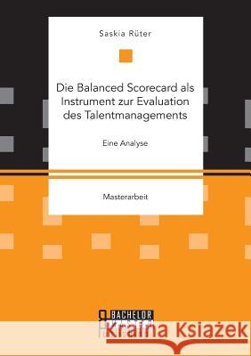 Die Balanced Scorecard als Instrument zur Evaluation des Talentmanagements. Eine Analyse Saskia Rüter 9783959930222 Bachelor + Master Publishing - książka