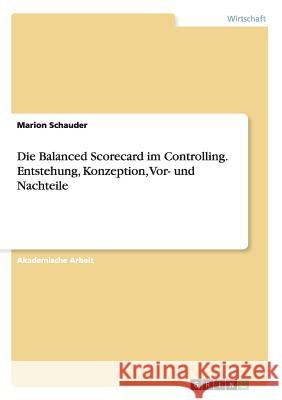 Die Balanced Scorecard im Controlling. Entstehung, Konzeption, Vor- und Nachteile Marion Schauder   9783656733522 Grin Verlag Gmbh - książka
