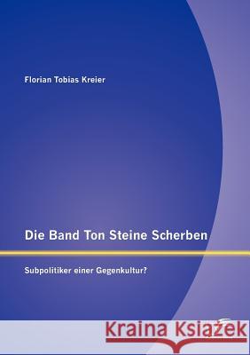 Die Band Ton Steine Scherben: Subpolitiker einer Gegenkultur? Kreier, Florian Tobias 9783842880917 Diplomica Verlag Gmbh - książka