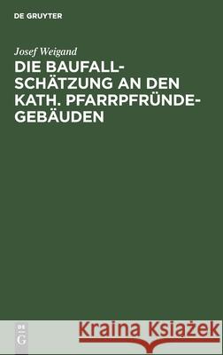 Die Baufallschätzung an Den Kath. Pfarrpfründegebäuden Josef Weigand 9783112428092 De Gruyter - książka