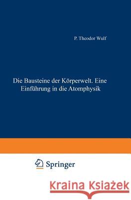 Die Bausteine Der Körperwelt Eine Einführung in Die Atomphysik Wulf, Theodor 9783642890826 Springer - książka