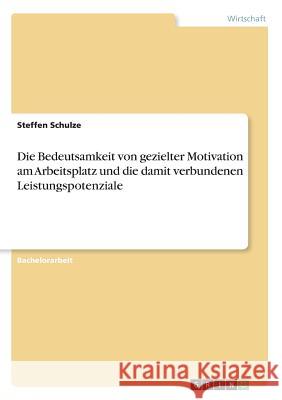 Die Bedeutsamkeit von gezielter Motivation am Arbeitsplatz und die damit verbundenen Leistungspotenziale Steffen Schulze 9783668444317 Grin Verlag - książka