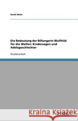 Die Bedeutung der Billungerin Wulfhild für die Welfen: Kindersegen und Adelsgeschlechter Sarah Nolte 9783656103189 Grin Verlag - książka