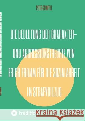 Die Bedeutung der Charakter- und Aggressionstheorie von Erich Fromm für die Sozialarbeit im Strafvollzug Stimpfle, Peter 9783384504579 Peter Stimpfle - książka