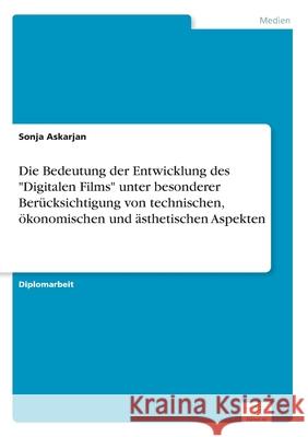 Die Bedeutung der Entwicklung des Digitalen Films unter besonderer Berücksichtigung von technischen, ökonomischen und ästhetischen Aspekten Askarjan, Sonja 9783838640921 Diplom.de - książka