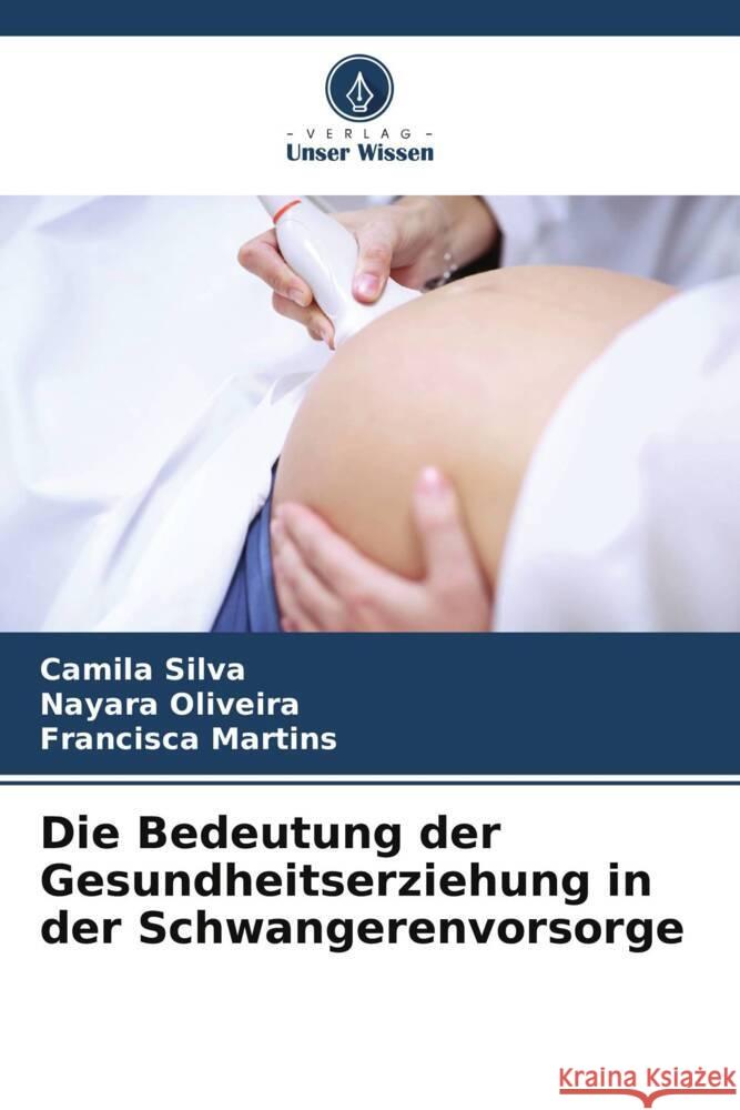 Die Bedeutung der Gesundheitserziehung in der Schwangerenvorsorge Camila Silva Nayara Oliveira Francisca Martins 9786207265190 Verlag Unser Wissen - książka