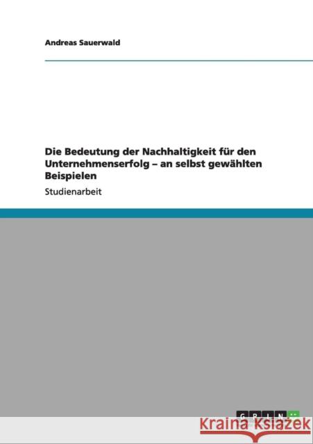 Die Bedeutung der Nachhaltigkeit für den Unternehmenserfolg - an selbst gewählten Beispielen Sauerwald, Andreas 9783656149644 Grin Verlag - książka