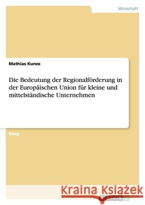 Die Bedeutung der Regionalförderung in der Europäischen Union für kleine und mittelständische Unternehmen Mathias Kunze 9783638932752 Grin Verlag - książka