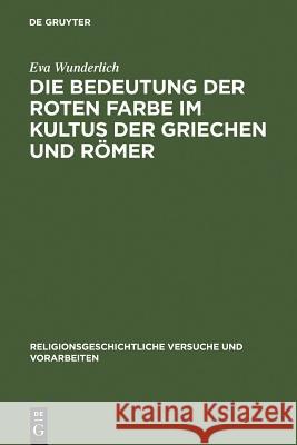 Die Bedeutung Der Roten Farbe Im Kultus Der Griechen Und Römer: Erläutert Mit Berücksichtigung Entsprechender Bräuche Bei Anderen Völkern Wunderlich, Eva 9783111214078 Walter de Gruyter - książka