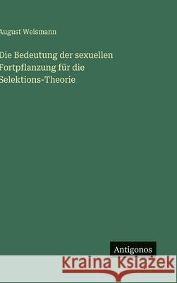 Die Bedeutung der sexuellen Fortpflanzung f?r die Selektions-Theorie August Weismann 9783563305997 Antigonos Verlag - książka
