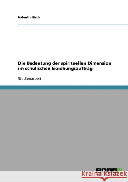 Die Bedeutung der spirituellen Dimension im schulischen Erziehungsauftrag Valentin Eisch 9783638734967 Grin Verlag - książka