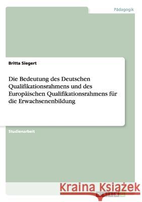 Die Bedeutung des Deutschen Qualifikationsrahmens und des Europäischen Qualifikationsrahmens für die Erwachsenenbildung Britta Siegert 9783656743101 Grin Verlag Gmbh - książka