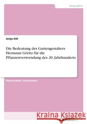 Die Bedeutung des Gartengestalters Hermann Göritz für die Pflanzenverwendung des 20. Jahrhunderts Dill, Antje 9783346181794 Grin Verlag - książka