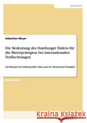 Die Bedeutung des Hamburger Hafens für die Metropolregion bei internationalen Verflechtungen: Am Beispiel der Volksrepublik China und der Partnerstadt Meyer, Sebastian 9783638827218 Grin Verlag - książka