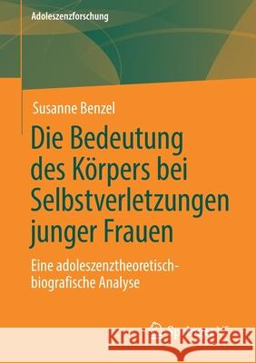 Die Bedeutung Des Körpers Bei Selbstverletzungen Junger Frauen: Eine Adoleszenztheoretisch-Biografische Analyse Benzel, Susanne 9783658279462 Springer vs - książka