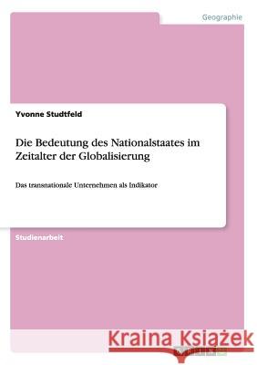 Die Bedeutung des Nationalstaates im Zeitalter der Globalisierung: Das transnationale Unternehmen als Indikator Studtfeld, Yvonne 9783668156128 Grin Verlag - książka