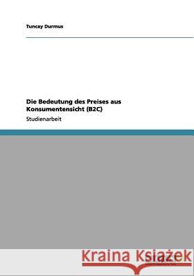 Die Bedeutung des Preises aus Konsumentensicht (B2C) Tuncay Durmus 9783638646420 Grin Verlag - książka