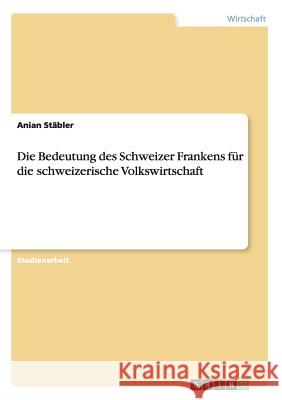 Die Bedeutung des Schweizer Frankens für die schweizerische Volkswirtschaft Anian Stabler 9783668123717 Grin Verlag - książka