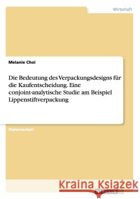 Die Bedeutung des Verpackungsdesigns für die Kaufentscheidung. Eine conjoint-analytische Studie am Beispiel Lippenstiftverpackung Melanie Choi 9783656645351 Grin Verlag Gmbh - książka