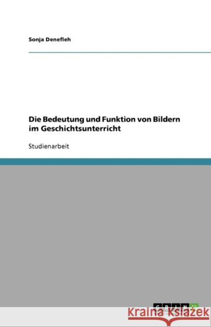 Die Bedeutung und Funktion von Bildern im Geschichtsunterricht Sonja Denefleh 9783638886994 Grin Verlag - książka