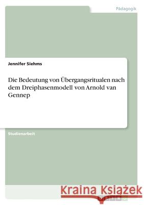Die Bedeutung von Übergangsritualen nach dem Dreiphasenmodell von Arnold van Gennep Jennifer Siehms 9783668835306 Grin Verlag - książka