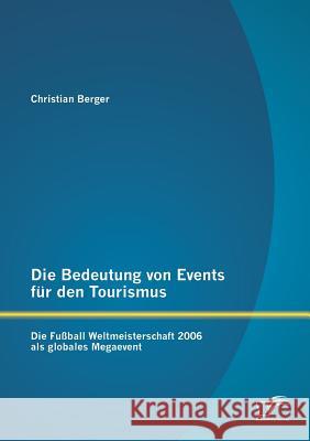 Die Bedeutung von Events für den Tourismus: Die Fußball Weltmeisterschaft 2006 als globales Megaevent Christian Berger 9783959345101 Diplomica Verlag Gmbh - książka