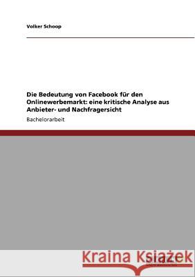 Die Bedeutung von Facebook für den Onlinewerbemarkt: eine kritische Analyse aus Anbieter- und Nachfragersicht Volker Schoop 9783640946938 Grin Verlag - książka